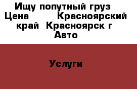 Ищу попутный груз › Цена ­ 10 - Красноярский край, Красноярск г. Авто » Услуги   